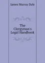 The Clergyman.s Legal Handbook. - James Murray Dale