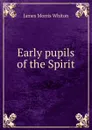 Early pupils of the Spirit - James Morris Whiton
