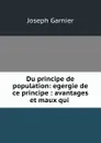 Du principe de population: egergie de ce principe : avantages et maux qui . - Joseph Garnier