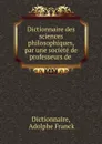 Dictionnaire des sciences philosophiques, par une societe de professeurs de . - Adolphe Franck Dictionnaire