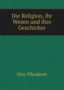 Die Religion, ihr Wesen und ihre Geschichte - Otto Pfleiderer