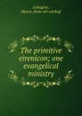 The primitive eirenicon; one evangelical ministry - Mason Gallagher