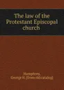 The law of the Protestant Episcopal church - George H. Humphrey