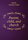 Parent, child, and church - Charles Clark Smith