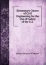 Elementary Course of Civil Engineering for the Use of Cadets of the U.S . - Junius Brutus Wheeler