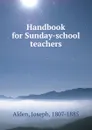 Handbook for Sunday-school teachers - Joseph Alden