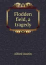 Flodden field, a tragedy - Alfred Austin