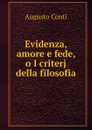 Evidenza, amore e fede, o I criterj della filosofia - Augusto Conti