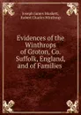 Evidences of the Winthrops of Groton, Co. Suffolk, England, and of Families . - Joseph James Muskett