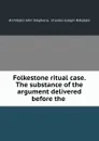 Folkestone ritual case. The substance of the argument delivered before the . - Archibald John Stephens