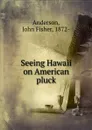 Seeing Hawaii on American pluck - John Fisher Anderson