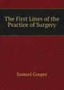 The First Lines of the Practice of Surgery - Samuel Cooper