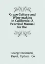 Grape Culture and Wine-making in California: A Practical Manual for the . - George Husmann