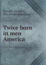 Twice born in men America - Harriet E. Monroe