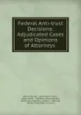 Federal Anti-trust Decisions: Adjudicated Cases and Opinions of Attorneys . - John Leroy Lott