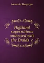 Highland superstitions connected with the Druids .c - Alexander Macgregor