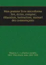 Mon premier livre microforme : lire, ecrire, compter; education, instruction; manuel des commencants - Charles-Joseph Magnan