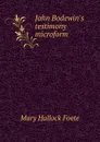 John Bodewin.s testimony microform - Foote Mary Hallock