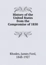 History of the United States from the Compromise of 1850 . - James Ford Rhodes