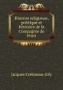 Histoire religieuse, politique et litteraire de la Compagnie de Jesus - Jacques Crétineau-Joly