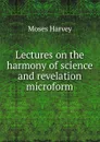Lectures on the harmony of science and revelation microform - M. Harvey