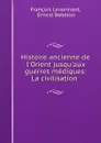 Histoire ancienne de l.Orient jusqu.aux guerres mediques: La civilisation . - François Lenormant