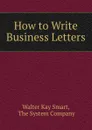 How to Write Business Letters - Walter Kay Smart