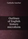 Outlines of English history microform - Catholic teacher