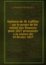 Opinion de M. Laffitte . : sur le projet de loi relatif aux finances pour 1817 prononcee a la seance du 10 fevrier 1817 - Jacques Laffitte