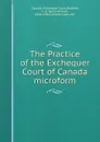 The Practice of the Exchequer Court of Canada microform - Louis Arthur Audette