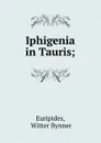 Iphigenia in Tauris; - Witter Bynner Euripides