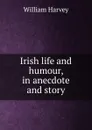 Irish life and humour, in anecdote and story - William Harvey
