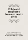 El hijo del emigrado : drama en cuatro actos - Antonio García Gutiérrez