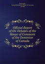 Official Report of the Debates of the House of Commons of the Dominion of Canada - Canada Parliament. House of Commons Parliament