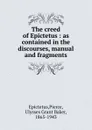 The creed of Epictetus : as contained in the discourses, manual and fragments - Pierce Epictetus