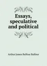 Essays, speculative and political - Arthur James Balfour