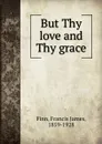 But Thy love and Thy grace - Francis James Finn