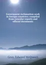 Government reclamation work in foreign countries; compiled from consular reports and official documents - Edward McQueen Gray