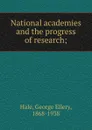 National academies and the progress of research; - George Ellery Hale