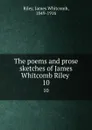 The poems and prose sketches of James Whitcomb Riley . 10 - James Whitcomb Riley
