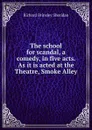 The school for scandal, a comedy, in five acts. As it is acted at the Theatre, Smoke Alley - Ричард Бринсли Шеридан