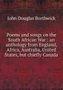 Poems and songs on the South African War : an anthology from England, Africa, Australia, United States, but chiefly Canada - J. Douglas Borthwick