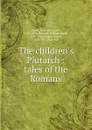 The children.s Plutarch : tales of the Romans - Frederick James Gould