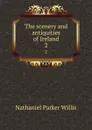 The scenery and antiquities of Ireland. 2 - Willis Nathaniel Parker