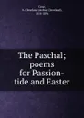 The Paschal; poems for Passion-tide and Easter - Arthur Cleveland Coxe