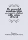 The apocryphal gospels and other documents relating to the history of Christ - Benjamin Harris Cowper