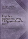 Reptiles, batraciens, avec 55 figures dans le texte - Albert Granger