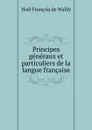 Principes generaux et particuliers de la langue francaise - Noël François de Wailly