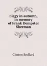 Elegy in autumn, in memory of Frank Dempster Sherman - Clinton Scollard