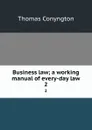 Business law; a working manual of every-day law. 2 - Conyngton Thomas